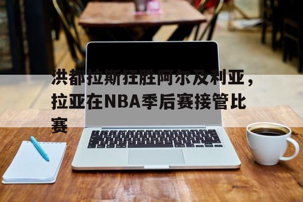 洪都拉斯狂胜阿尔及利亚，拉亚在NBA季后赛接管比赛